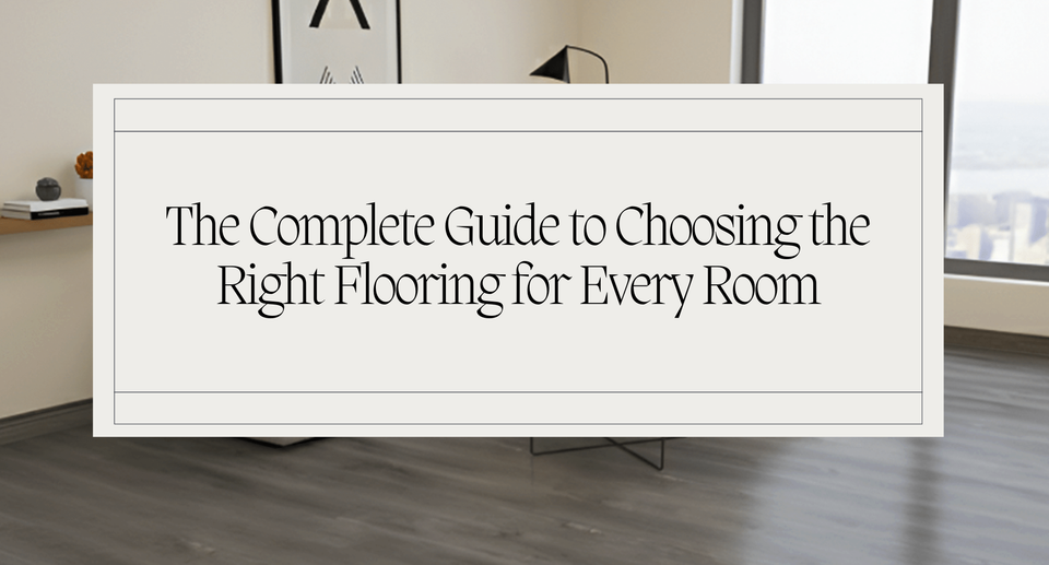 The Complete Guide to Choosing the Right Flooring for Every Room in Your Home