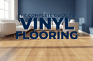 The Complete Guide to Vinyl Flooring in Scranton & Wilkes-Barre